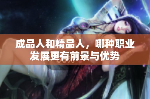 成品人和精品人，哪种职业发展更有前景与优势