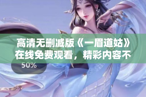 高清无删减版《一眉道姑》在线免费观看，精彩内容不容错过