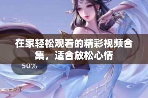 在家轻松观看的精彩视频合集，适合放松心情