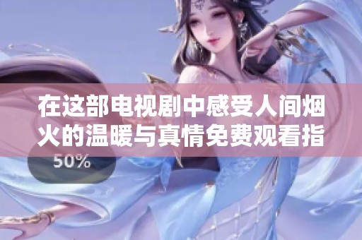 在这部电视剧中感受人间烟火的温暖与真情免费观看指南