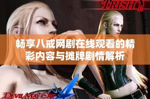 畅享八戒网剧在线观看的精彩内容与摊牌剧情解析