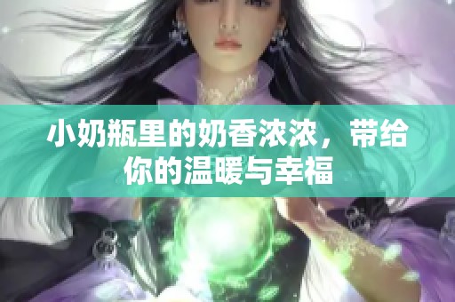 小奶瓶里的奶香浓浓，带给你的温暖与幸福