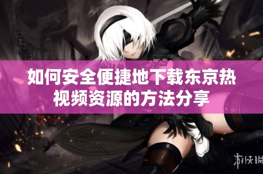 如何安全便捷地下载东京热视频资源的方法分享
