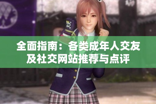 全面指南：各类成年人交友及社交网站推荐与点评