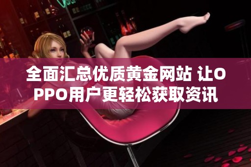 全面汇总优质黄金网站 让OPPO用户更轻松获取资讯