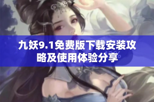 九妖9.1免费版下载安装攻略及使用体验分享