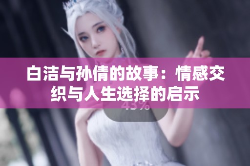 白洁与孙倩的故事：情感交织与人生选择的启示