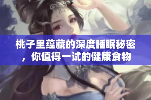 桃子里蕴藏的深度睡眠秘密，你值得一试的健康食物