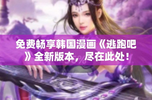 免费畅享韩国漫画《逃跑吧》全新版本，尽在此处！