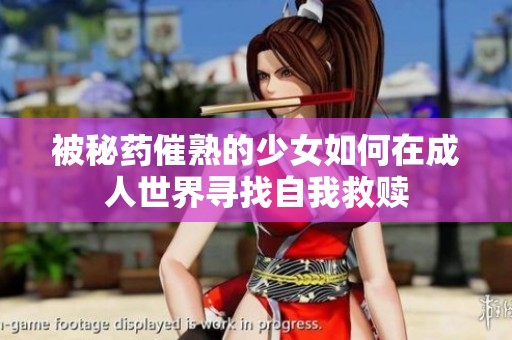被秘药催熟的少女如何在成人世界寻找自我救赎