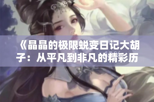 《晶晶的极限蜕变日记大胡子：从平凡到非凡的精彩历程》