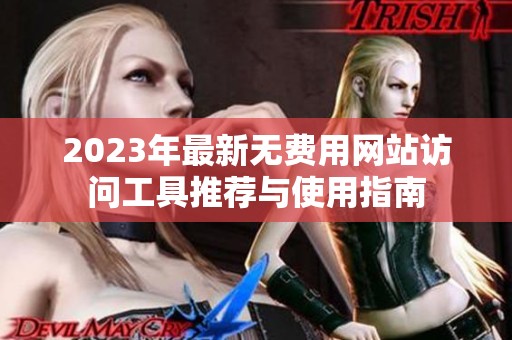 2023年最新无费用网站访问工具推荐与使用指南