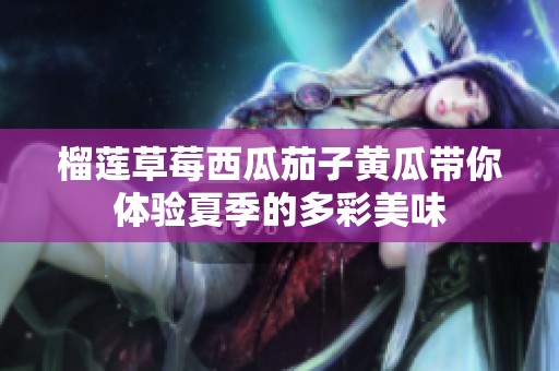 榴莲草莓西瓜茄子黄瓜带你体验夏季的多彩美味