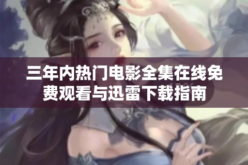 三年内热门电影全集在线免费观看与迅雷下载指南