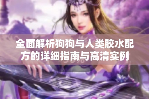 全面解析狗狗与人类胶水配方的详细指南与高清实例