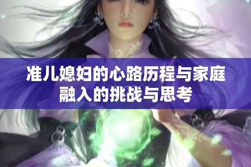 准儿媳妇的心路历程与家庭融入的挑战与思考