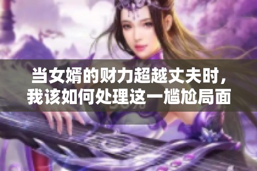当女婿的财力超越丈夫时，我该如何处理这一尴尬局面