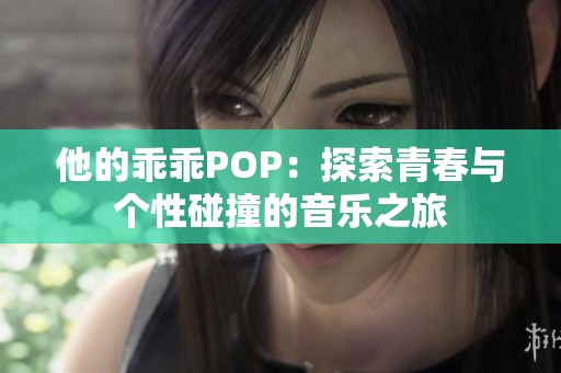 他的乖乖POP：探索青春与个性碰撞的音乐之旅