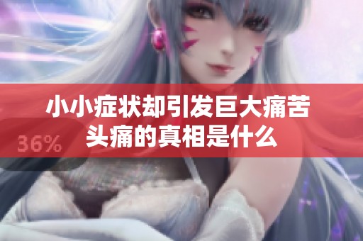 小小症状却引发巨大痛苦 头痛的真相是什么