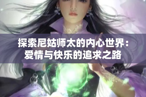 探索尼姑师太的内心世界：爱情与快乐的追求之路
