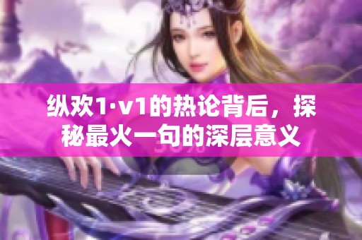纵欢1·v1的热论背后，探秘最火一句的深层意义