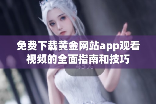 免费下载黄金网站app观看视频的全面指南和技巧