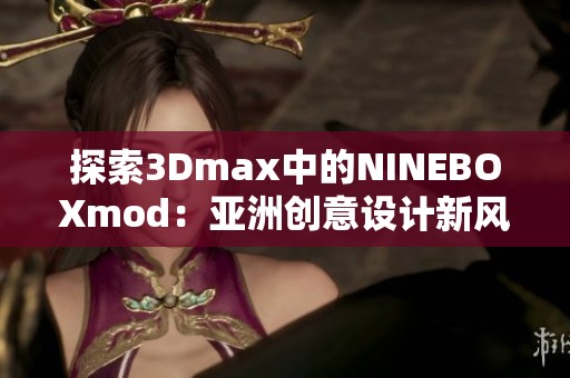 探索3Dmax中的NINEBOXmod：亚洲创意设计新风尚