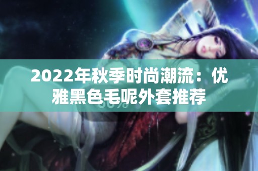 2022年秋季时尚潮流：优雅黑色毛呢外套推荐