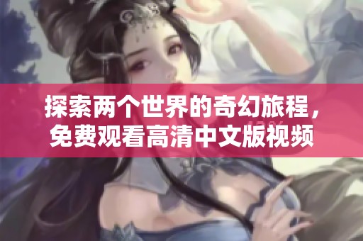 探索两个世界的奇幻旅程，免费观看高清中文版视频