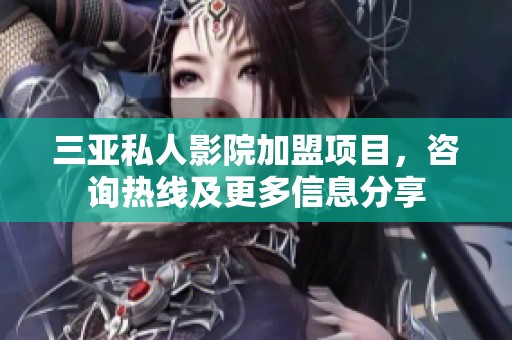 三亚私人影院加盟项目，咨询热线及更多信息分享