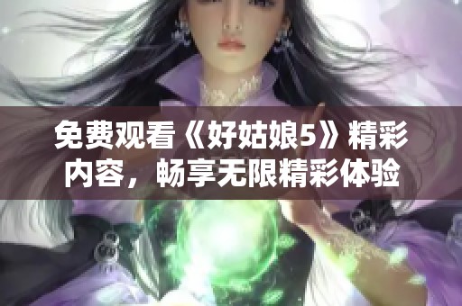 免费观看《好姑娘5》精彩内容，畅享无限精彩体验