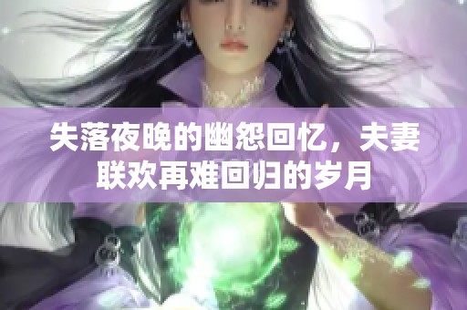 失落夜晚的幽怨回忆，夫妻联欢再难回归的岁月