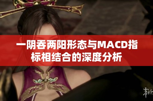 一阴吞两阳形态与MACD指标相结合的深度分析