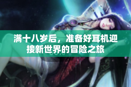 满十八岁后，准备好耳机迎接新世界的冒险之旅