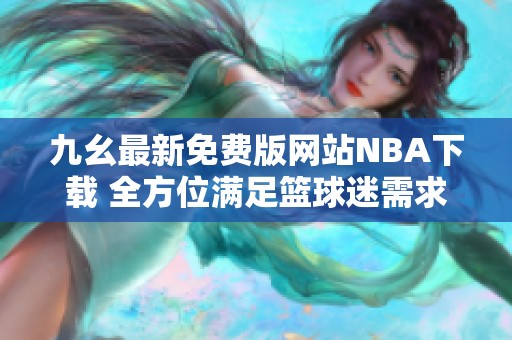九幺最新免费版网站NBA下载 全方位满足篮球迷需求