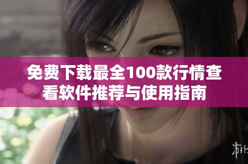 免费下载最全100款行情查看软件推荐与使用指南