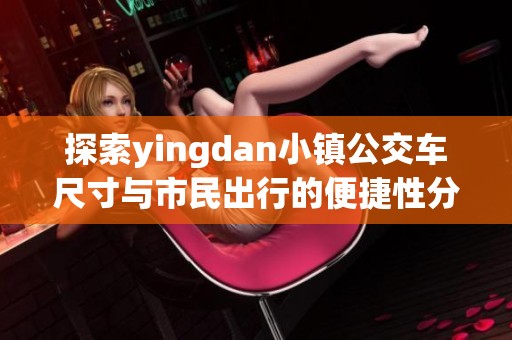 探索yingdan小镇公交车尺寸与市民出行的便捷性分析
