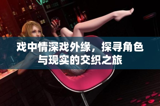 戏中情深戏外缘，探寻角色与现实的交织之旅