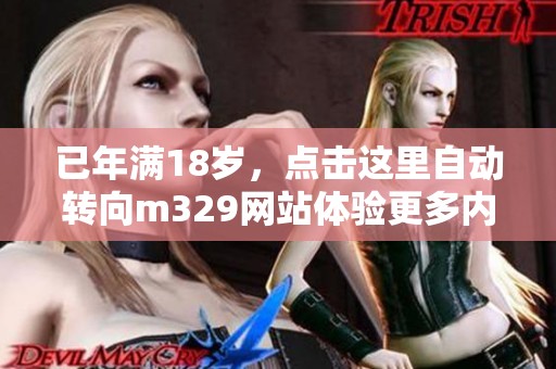 已年满18岁，点击这里自动转向m329网站体验更多内容