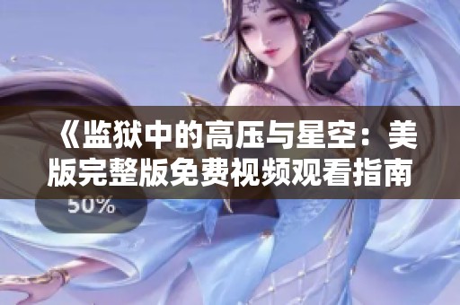 《监狱中的高压与星空：美版完整版免费视频观看指南》