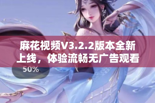 麻花视频V3.2.2版本全新上线，体验流畅无广告观看乐趣