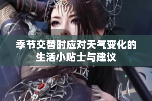季节交替时应对天气变化的生活小贴士与建议