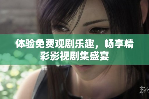 体验免费观剧乐趣，畅享精彩影视剧集盛宴