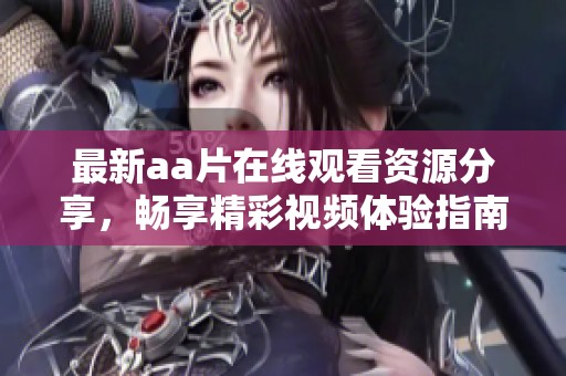 最新aa片在线观看资源分享，畅享精彩视频体验指南
