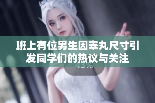 班上有位男生因睾丸尺寸引发同学们的热议与关注