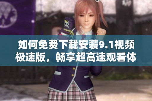 如何免费下载安装9.1视频极速版，畅享超高速观看体验