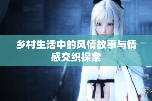 乡村生活中的风情故事与情感交织探索