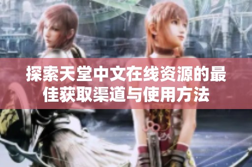 探索天堂中文在线资源的最佳获取渠道与使用方法