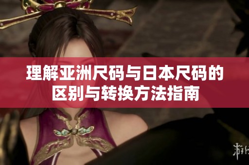 理解亚洲尺码与日本尺码的区别与转换方法指南