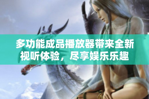 多功能成品播放器带来全新视听体验，尽享娱乐乐趣